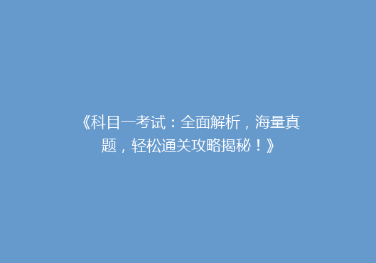《科目一考试：全面解析，海量真题，轻松通关攻略揭秘！》