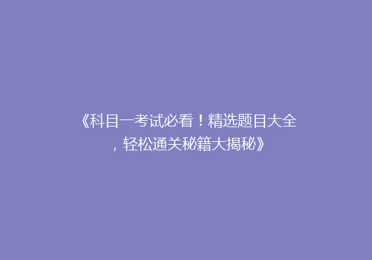 《科目一考试必看！精选题目大全，轻松通关秘籍大揭秘》