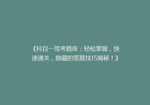 《科目一驾考题库：轻松掌握，快速通关，隐藏的答题技巧揭秘！》