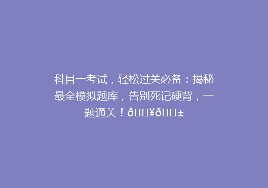 科目一考试，轻松过关必备：揭秘最全模拟题库，告别死记硬背，一题通关！🔥📱