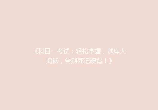 《科目一考试：轻松掌握，题库大揭秘，告别死记硬背！》