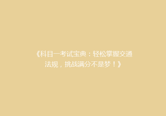 《科目一考试宝典：轻松掌握交通法规，挑战满分不是梦！》