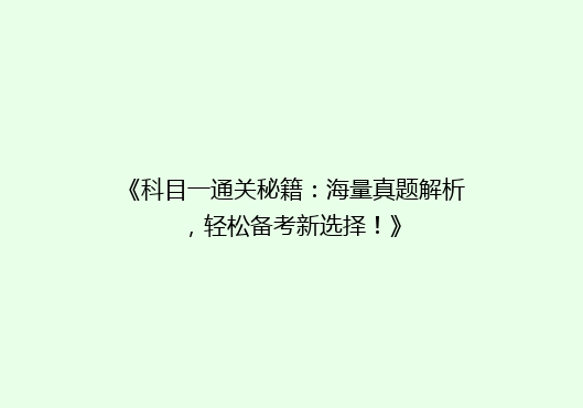 《科目一通关秘籍：海量真题解析，轻松备考新选择！》