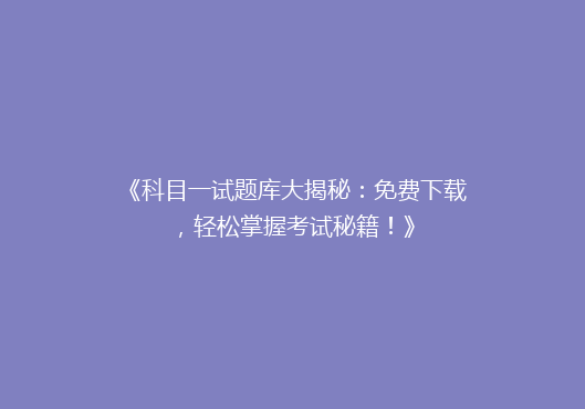 《科目一试题库大揭秘：免费下载，轻松掌握考试秘籍！》