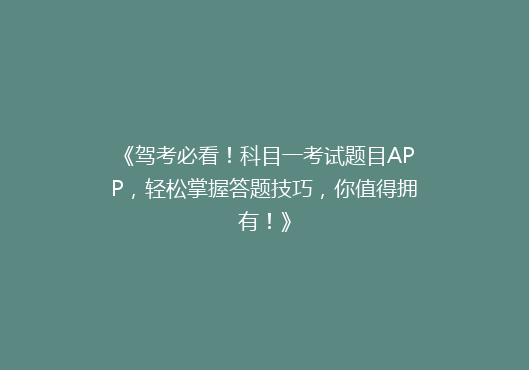 《驾考必看！科目一考试题目APP，轻松掌握答题技巧，你值得拥有！》