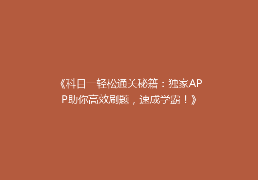《科目一轻松通关秘籍：独家APP助你高效刷题，速成学霸！》