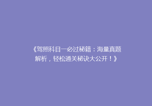 《驾照科目一必过秘籍：海量真题解析，轻松通关秘诀大公开！》