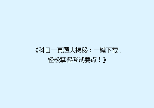 《科目一真题大揭秘：一键下载，轻松掌握考试要点！》