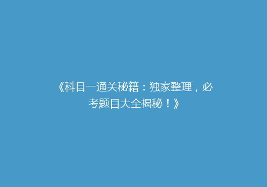 《科目一通关秘籍：独家整理，必考题目大全揭秘！》