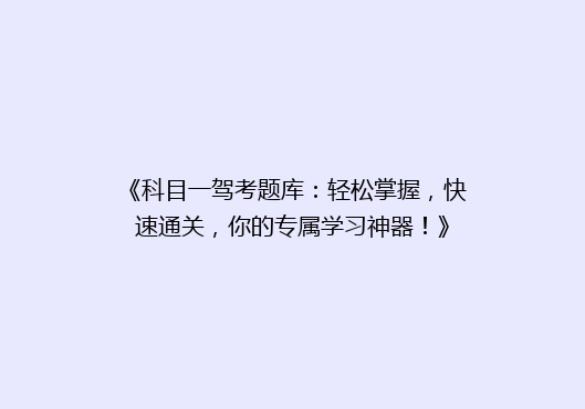 《科目一驾考题库：轻松掌握，快速通关，你的专属学习神器！》