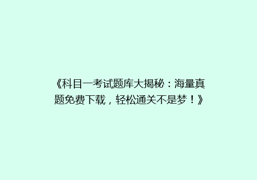 《科目一考试题库大揭秘：海量真题免费下载，轻松通关不是梦！》