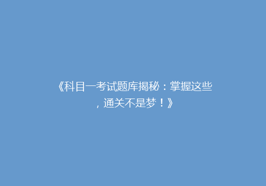 《科目一考试题库揭秘：掌握这些，通关不是梦！》