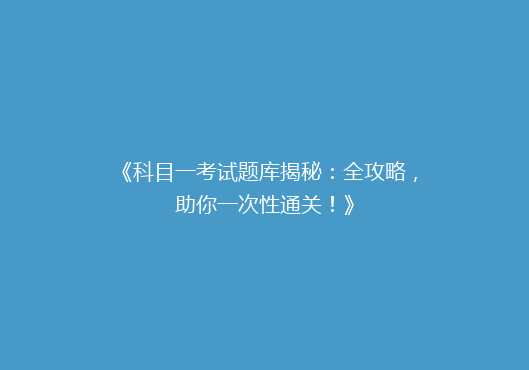 《科目一考试题库揭秘：全攻略，助你一次性通关！》