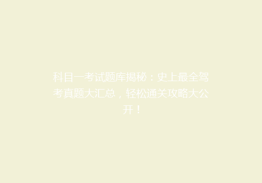 科目一考试题库揭秘：史上最全驾考真题大汇总，轻松通关攻略大公开！