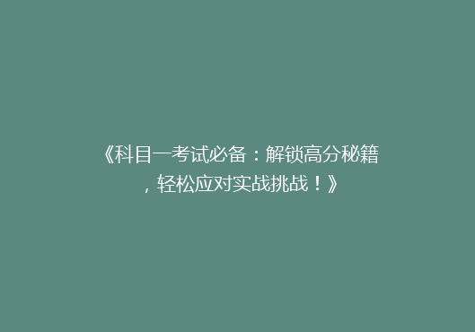 《科目一考试必备：解锁高分秘籍，轻松应对实战挑战！》