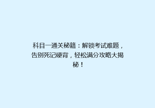 科目一通关秘籍：解锁考试难题，告别死记硬背，轻松满分攻略大揭秘！