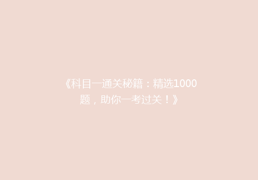 《科目一通关秘籍：精选1000题，助你一考过关！》