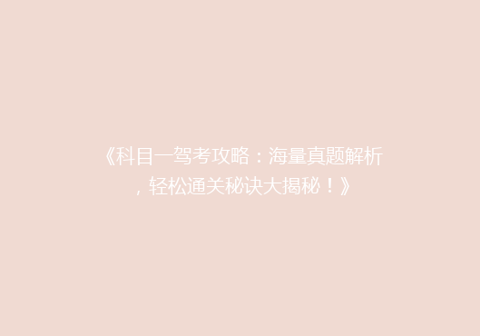 《科目一驾考攻略：海量真题解析，轻松通关秘诀大揭秘！》