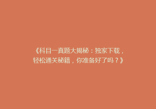 《科目一真题大揭秘：独家下载，轻松通关秘籍，你准备好了吗？》