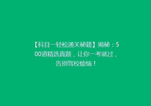 【科目一轻松通关秘籍】揭秘：500道精选真题，让你一考就过，告别驾校烦恼！