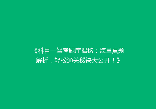 《科目一驾考题库揭秘：海量真题解析，轻松通关秘诀大公开！》