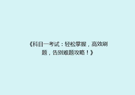 《科目一考试：轻松掌握，高效刷题，告别难题攻略！》