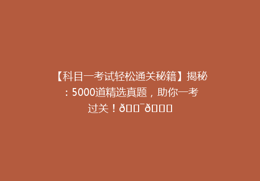 【科目一考试轻松通关秘籍】揭秘：5000道精选真题，助你一考过关！🎯📚