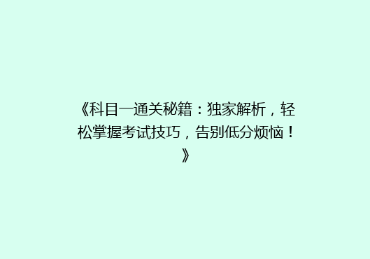 《科目一通关秘籍：独家解析，轻松掌握考试技巧，告别低分烦恼！》