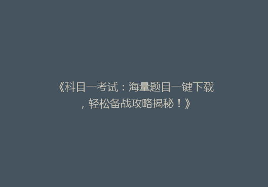 《科目一考试：海量题目一键下载，轻松备战攻略揭秘！》