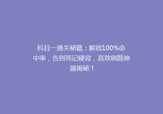 科目一通关秘籍：解锁100%命中率，告别死记硬背，高效刷题神器揭秘！