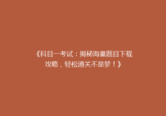 《科目一考试：揭秘海量题目下载攻略，轻松通关不是梦！》