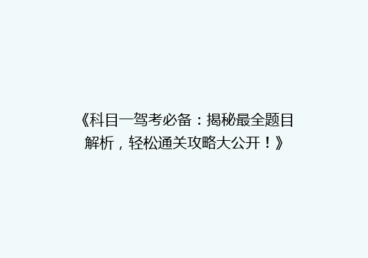 《科目一驾考必备：揭秘最全题目解析，轻松通关攻略大公开！》