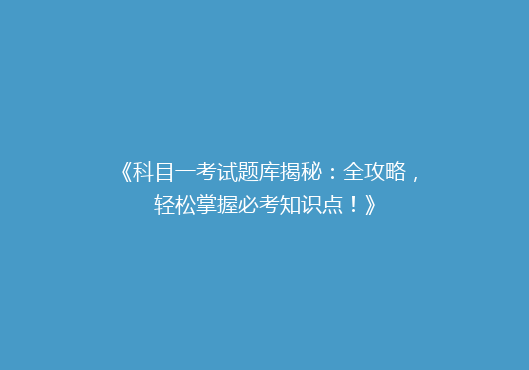 《科目一考试题库揭秘：全攻略，轻松掌握必考知识点！》