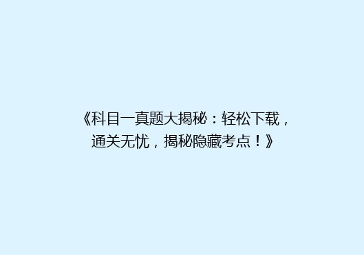 《科目一真题大揭秘：轻松下载，通关无忧，揭秘隐藏考点！》