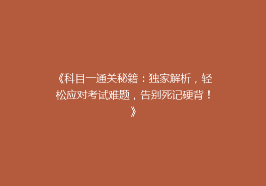 《科目一通关秘籍：独家解析，轻松应对考试难题，告别死记硬背！》