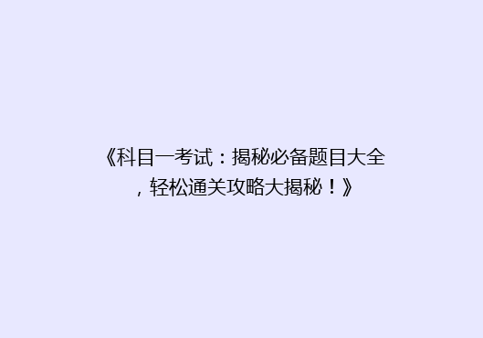 《科目一考试：揭秘必备题目大全，轻松通关攻略大揭秘！》