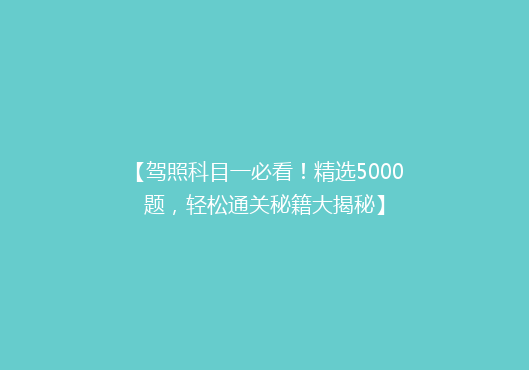 【驾照科目一必看！精选5000题，轻松通关秘籍大揭秘】