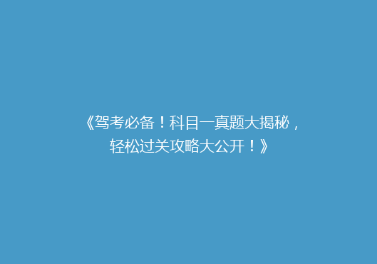 《驾考必备！科目一真题大揭秘，轻松过关攻略大公开！》