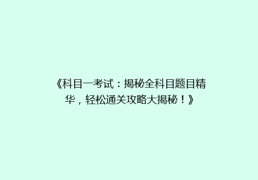 《科目一考试：揭秘全科目题目精华，轻松通关攻略大揭秘！》