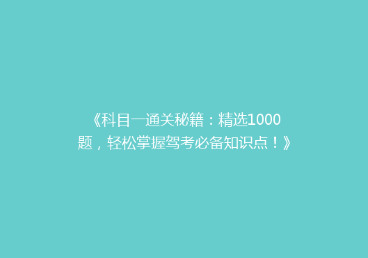 《科目一通关秘籍：精选1000题，轻松掌握驾考必备知识点！》