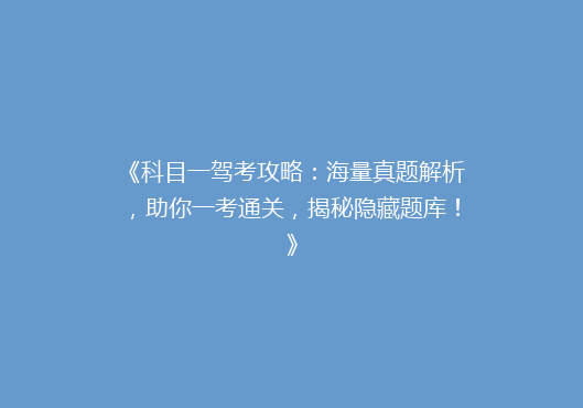 《科目一驾考攻略：海量真题解析，助你一考通关，揭秘隐藏题库！》