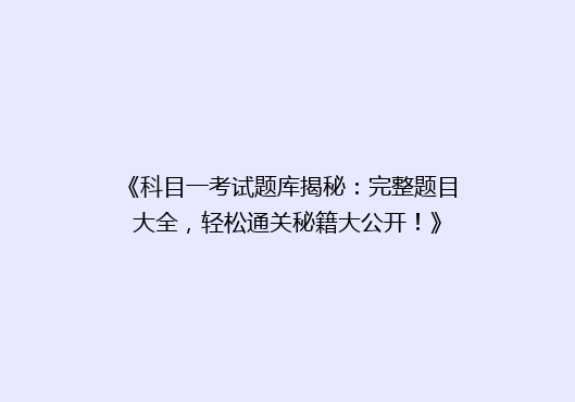 《科目一考试题库揭秘：完整题目大全，轻松通关秘籍大公开！》