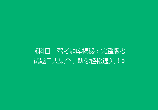 《科目一驾考题库揭秘：完整版考试题目大集合，助你轻松通关！》