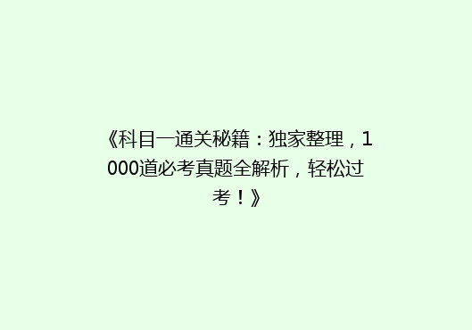 《科目一通关秘籍：独家整理，1000道必考真题全解析，轻松过考！》