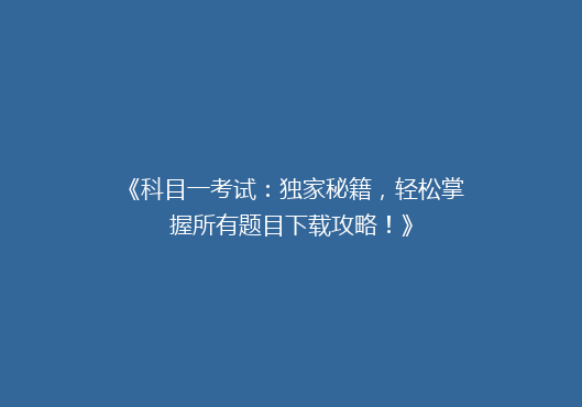 《科目一考试：独家秘籍，轻松掌握所有题目下载攻略！》