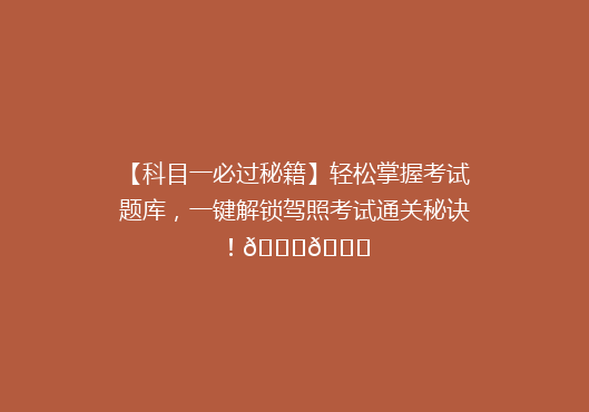 【科目一必过秘籍】轻松掌握考试题库，一键解锁驾照考试通关秘诀！🚗🎓
