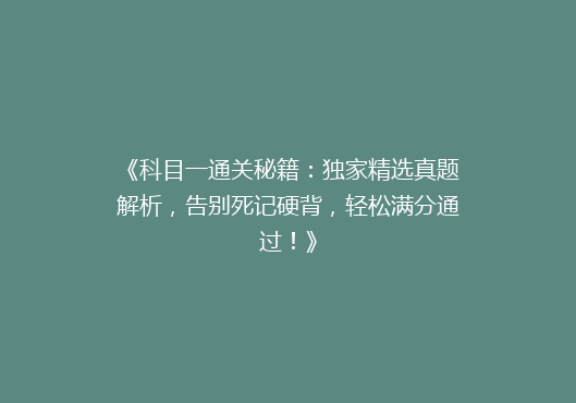 《科目一通关秘籍：独家精选真题解析，告别死记硬背，轻松满分通过！》