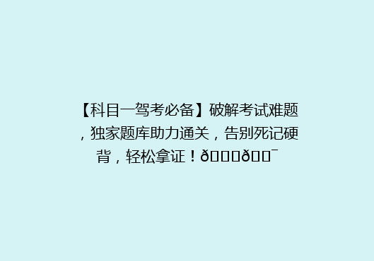 【科目一驾考必备】破解考试难题，独家题库助力通关，告别死记硬背，轻松拿证！🚗🎯