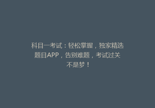 科目一考试：轻松掌握，独家精选题目APP，告别难题，考试过关不是梦！