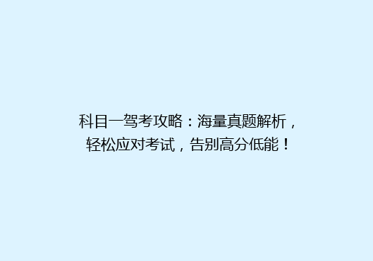 科目一驾考攻略：海量真题解析，轻松应对考试，告别高分低能！